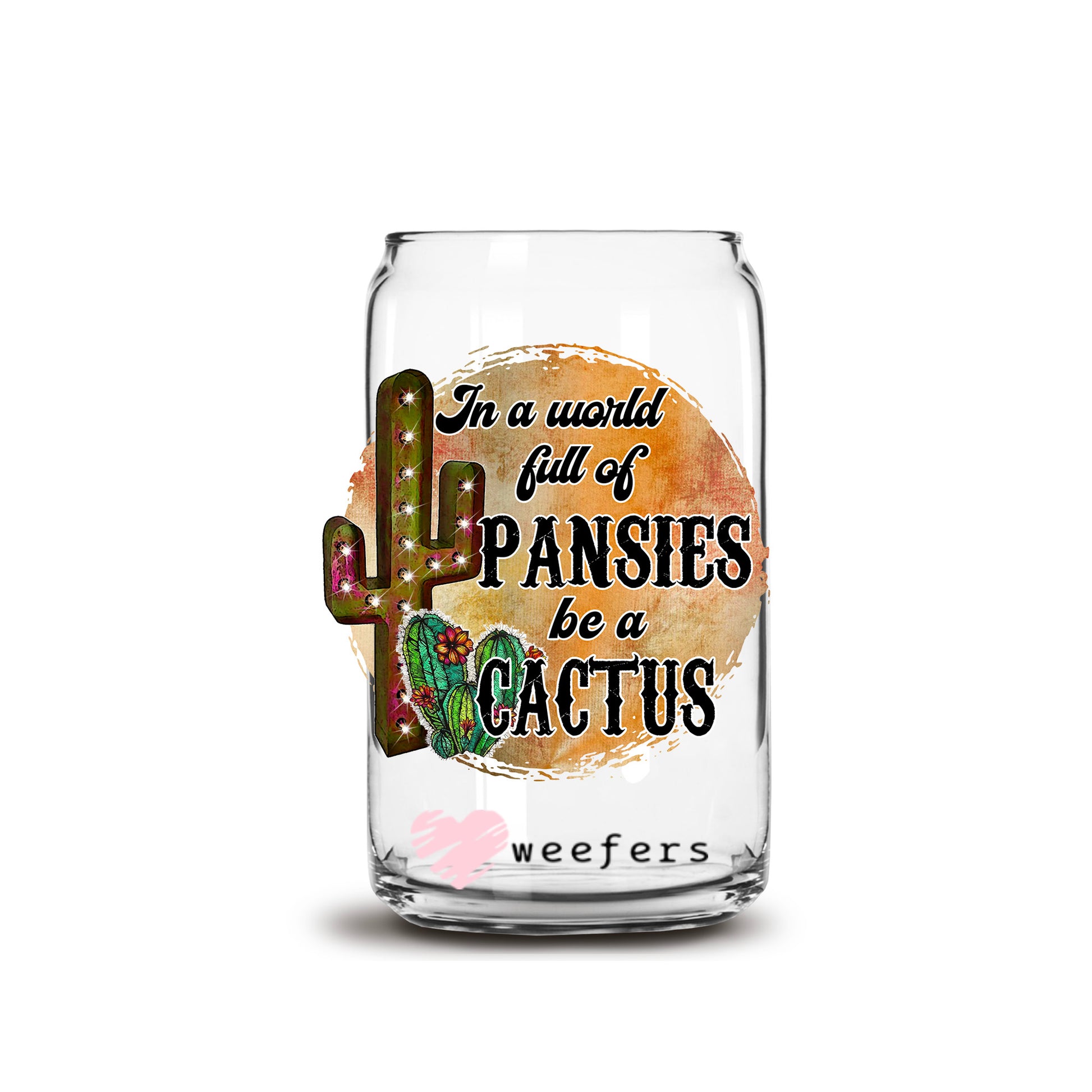 In a World of Pansies Be a Cactus 16oz Libbey Glass Can UV DTF or Sublimation Wrap - Decal Transfer - Weefers