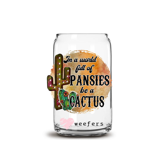 In a World of Pansies Be a Cactus 16oz Libbey Glass Can UV DTF or Sublimation Wrap - Decal Transfer - Weefers