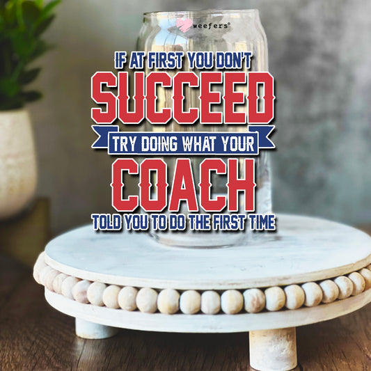 If At First You Don't Succeed Try Doing What Your Coach Told You To Do The First Time 16oz Libbey Glass Can UV DTF or Sublimation Wrap Decal Transfer - Weefers