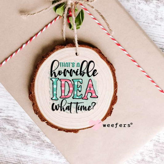 That's a Horrible Idea What Time? UV DTF Decal Ornament Weefers