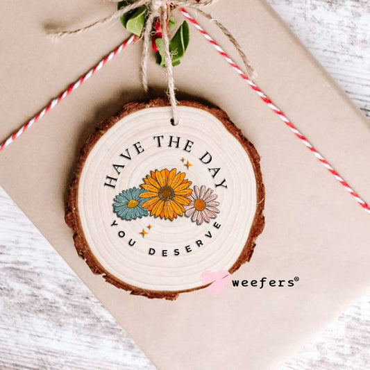 Have the Day you Deserve UV DTF Decal Ornament Weefers