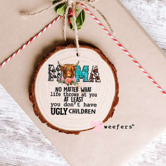 Mama No Matter What Life Throws at You at Least You don't Have Ugly Children UV DTF Decal Ornament Weefers