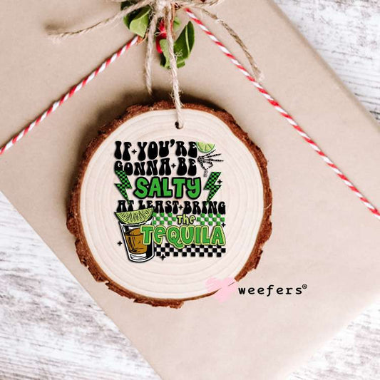 If You're Gonna Be Salty At Least Bring the Tequila UV DTF Decal Ornament Weefers