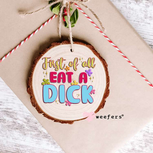 First of all eat a D$ck UV DTF Decal Ornament Weefers