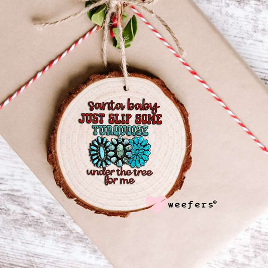 Santa Baby Just Slip Some Turquoise Under the Tree for Me UV DTF Decal Ornament Weefers