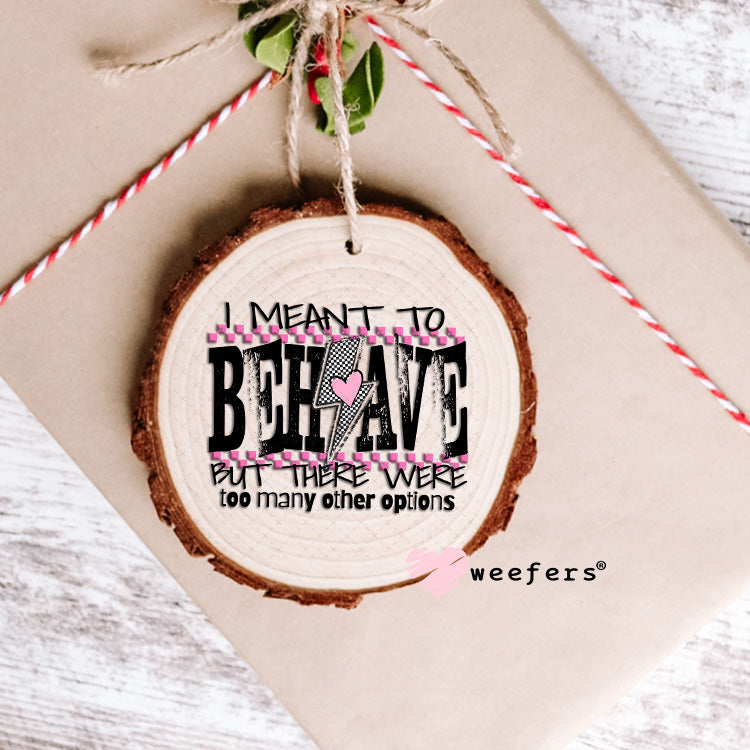 I Meant To Behave UV DTF Decal Ornament Weefers