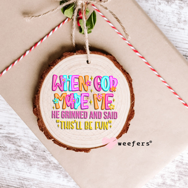 When God Made Me He Grinned and Said This'll Be Fun UV DTF Decal Ornament Weefers