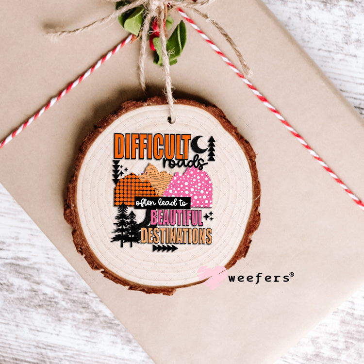 UV DTF Decal -Difficult Roads often lead to Beautiful Destinations Ornament Weefers