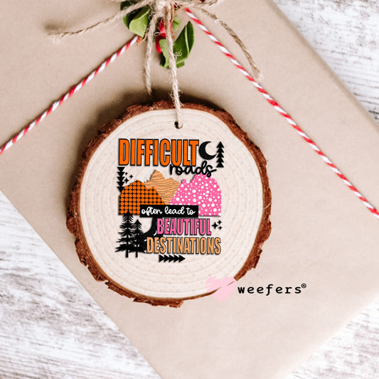 UV DTF Decal -Difficult Roads often lead to Beautiful Destinations Ornament Weefers