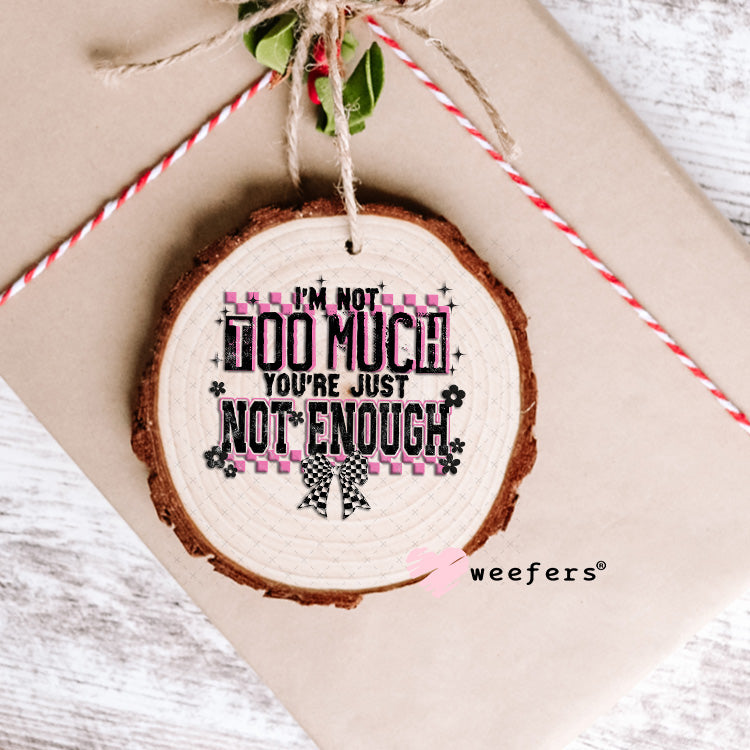 UV DTF Decal - I'm Not Too Much You're Just Not Enough Ornament Weefers