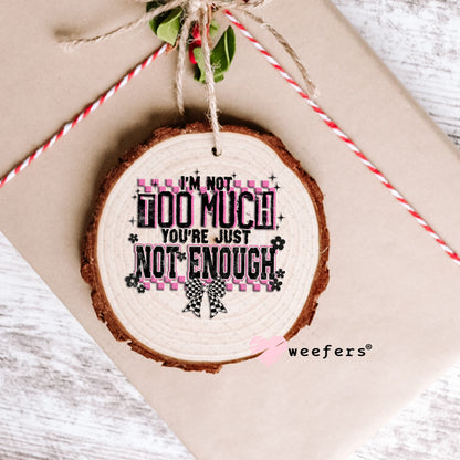 UV DTF Decal - I'm Not Too Much You're Just Not Enough Ornament Weefers