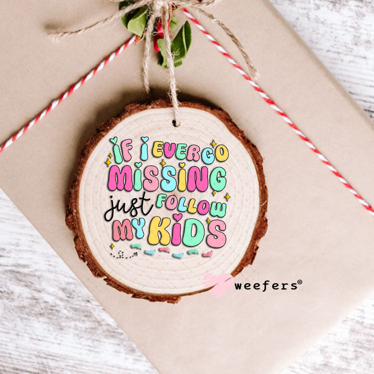 UV DTF Decal - If I Ever Go Missing Just Follow My Kids Ornament Weefers