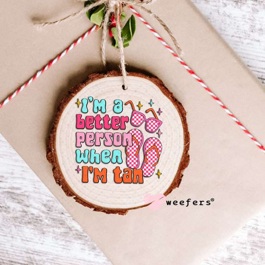 UV DTF Decal - I'm a Better Person When I'm Tan Ornament Weefers