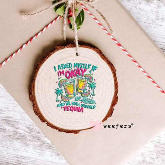 UV DTF Decal - I Asked Myself if I'm Okay and we Both Ordered Tequila Ornament Weefers