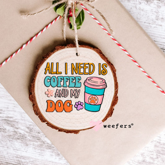 UV DTF Decal - All I need is Coffee and My Dog Ornament Weefers