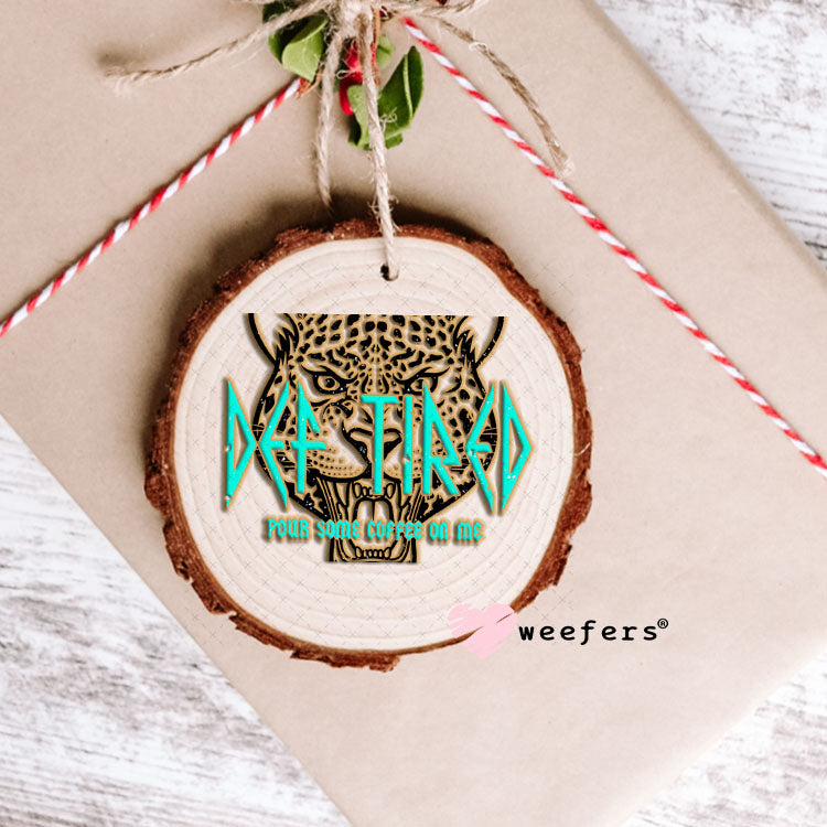 UV DTF Decal - Def Tired Pour Some Coffee on Me Ornament Weefers