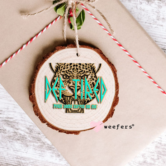 UV DTF Decal - Def Tired Pour Some Coffee on Me Ornament Weefers