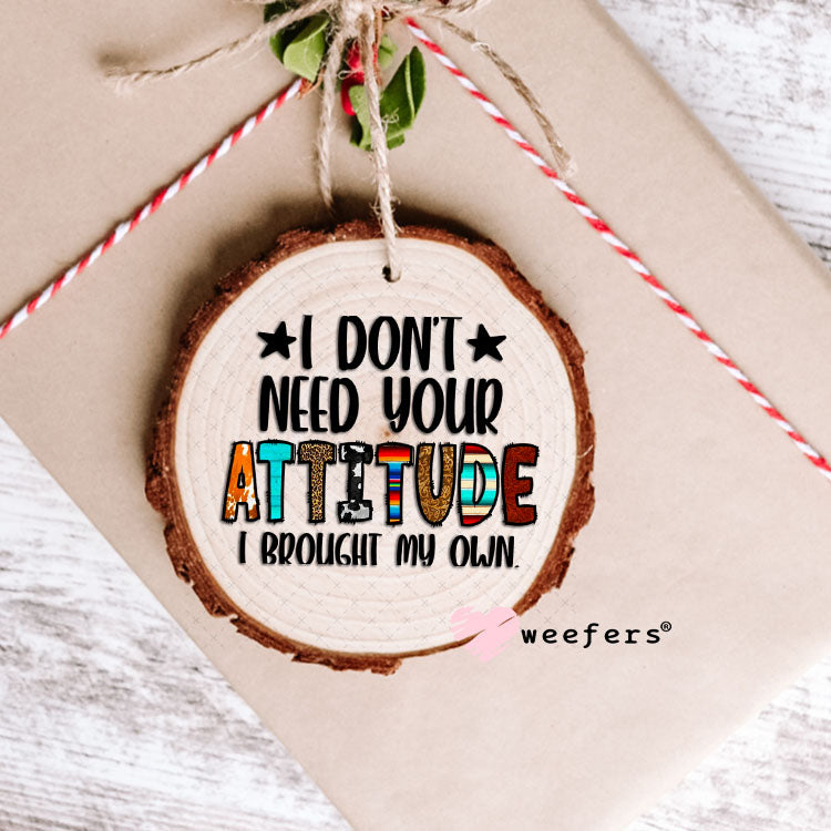 UV DTF Decal - I Don't Need Your Attitude I Brought My Own Ornament Weefers