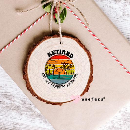 UV DTF Decal - Retired Not My Problem Anymore Ornament Weefers