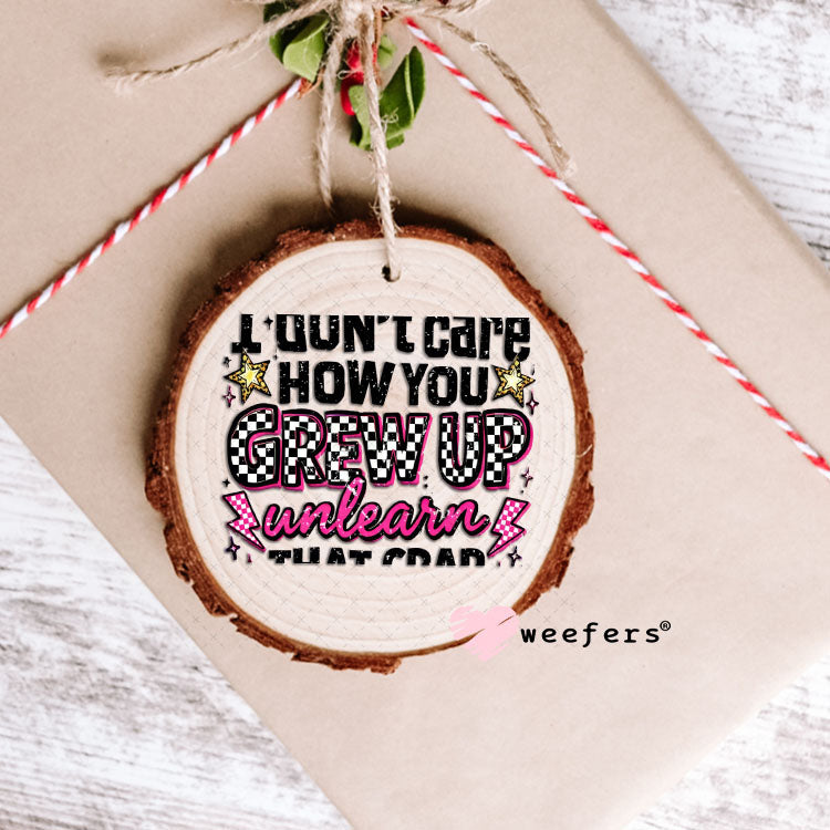 UV DTF Decal - I don't Care How you Grew Up Ornament Weefers
