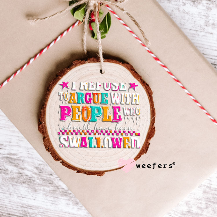UV DTF Decal - I Refuse to Argue with People who should have been swalled White Text Ornament Weefers