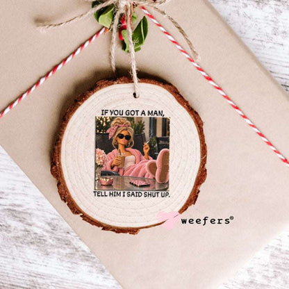 UV DTF Decal - If you Got a Man, Tell Him I Said Shut Up Ornament Weefers