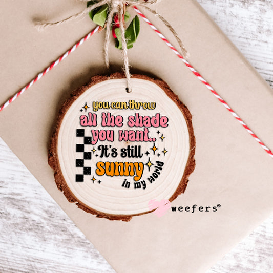 You Can Throw All the Shade It's Still Sunny UV DTF Decal Ornament Weefers