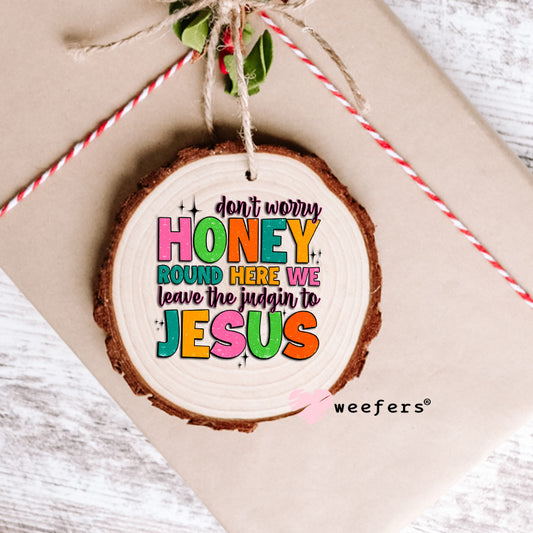 Don't Worry Honey Round Here We Leave the Judgin' to Jesus UV DTF Decal Ornament Weefers