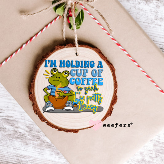I'm Holding a Cup of Coffee so yeah I'm Pretty Busy UV DTF Decal Ornament Weefers