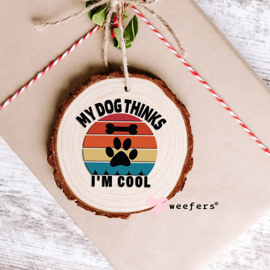 My Dog Thinks I'm Cool UV DTF Decal Ornament Weefers