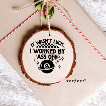 It Wasn't Luck I Worked My Ass Off UV DTF Decal Ornament Weefers