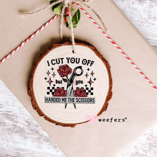 I Cut you Off but you Handed Me the Scissors UV DTF Decal Ornament Weefers