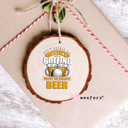 Don't Bother Me While I'm Golfing Unless You Brought Beer UV DTF Decal Ornament Weefers