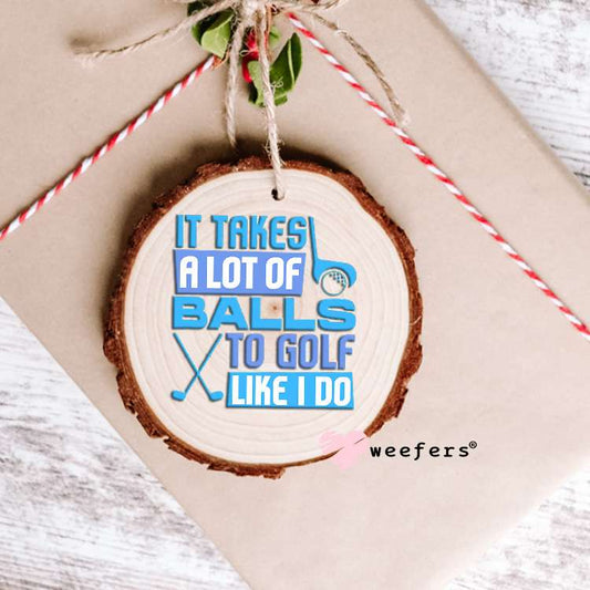It Takes a Lot of Balls to Golf Like I do UV DTF Decal Ornament Weefers