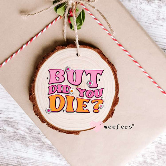 But Did You Die? UV DTF Decal Ornament Weefers
