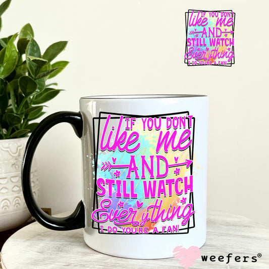 If you don't like me and still watch everything I do you're a FAN UV DTF Decal 11oz Coffee Mug Weefers