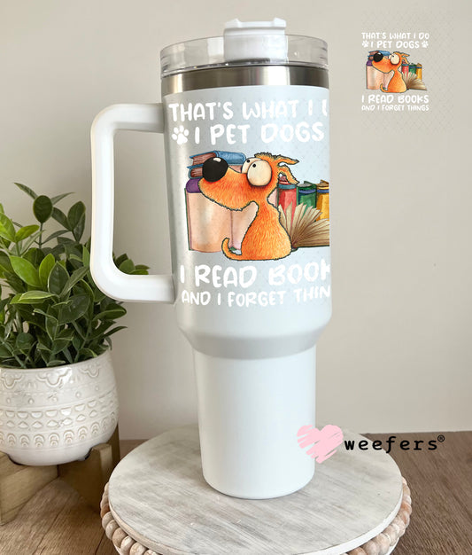That is What I Do I Pet Dogs I Read Books and I forget Things UV DTF Decal 40oz Tumbler Decal Weefers