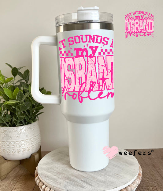 That Sounds Like My Husbands Problem UV DTF Decal 40oz Tumbler Decal Weefers