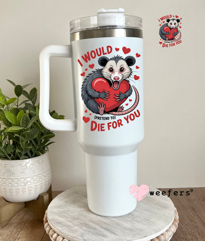 UV DTF Decal - I Would Pretend Die For You 40oz Tumbler Cup Wrap Weefers