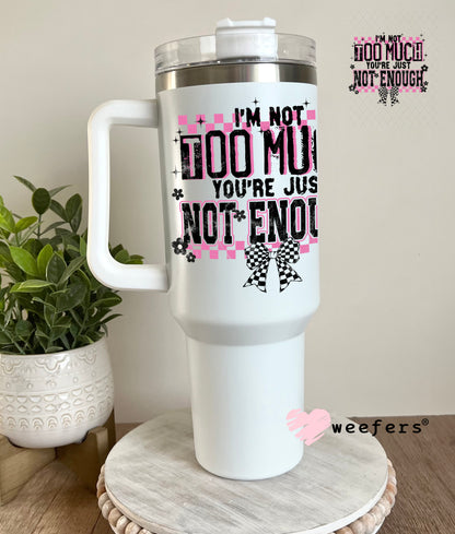 UV DTF Decal - I'm Not Too Much You're Just Not Enough 40oz Tumbler Decal Weefers
