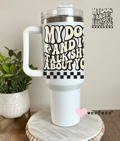 UV DTF Decal - My Dog and I Talk Sh$t About You 40oz Tumbler Decal Weefers