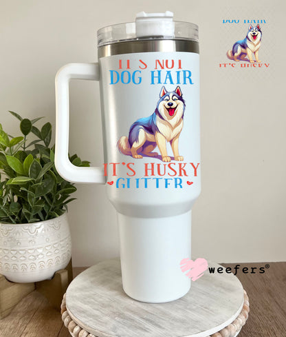 UV DTF Decal - It's Not Dog Hair It's Husky Glitter 40oz Tumbler Decal Weefers