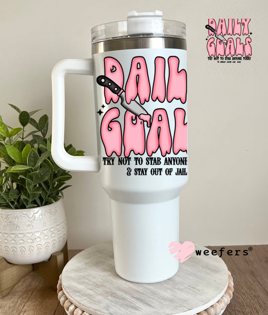 UV DTF Decal -Daily Goals Try Not to Stab Anyone 40oz Tumbler Decal Weefers