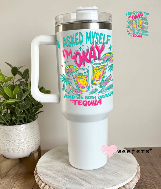 UV DTF Decal - I Asked Myself if I'm Okay and we Both Ordered Tequila 40oz Tumbler Cup Wrap Weefers