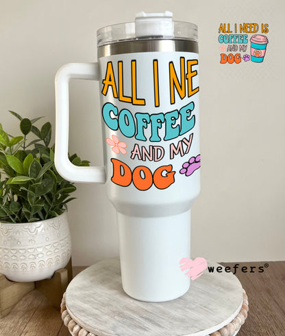 UV DTF Decal - All I need is Coffee and My Dog 40oz Tumbler Weefers