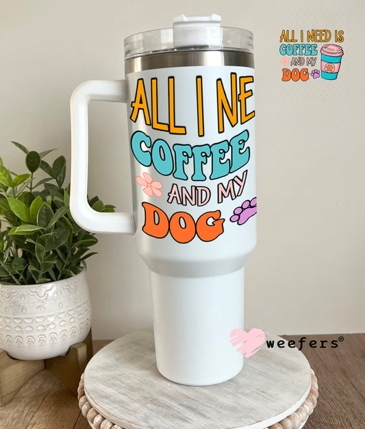 UV DTF Decal - All I need is Coffee and My Dog 40oz Tumbler Weefers