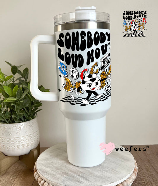UV DTF Decal - Somebody's Loud Mouth Soccer Mom 40oz Tumbler Weefers