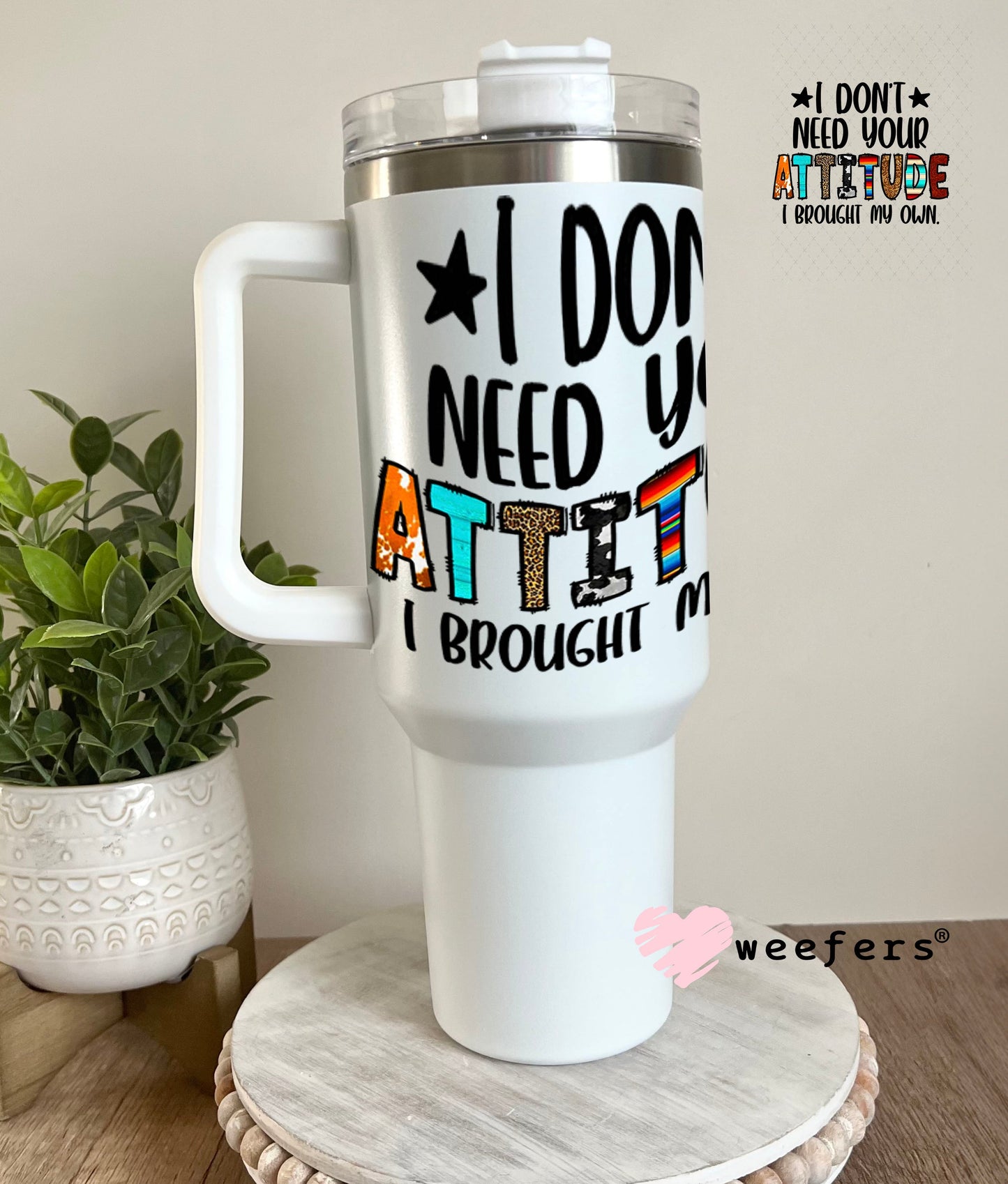 UV DTF Decal - I Don't Need Your Attitude I Brought My Own 40oz Tumbler Weefers