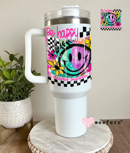 UV DTF Decal - Be Happy It Drives People Crazy 40oz Tumbler Weefers