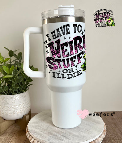 UV DTF Decal - I have to Say Weird Stuff 40oz Tumbler Weefers